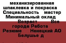 механизированная шпаклевка и покраска › Специальность ­ мастер › Минимальный оклад ­ 50 000 › Возраст ­ 37 - Все города Работа » Резюме   . Ненецкий АО,Белушье д.